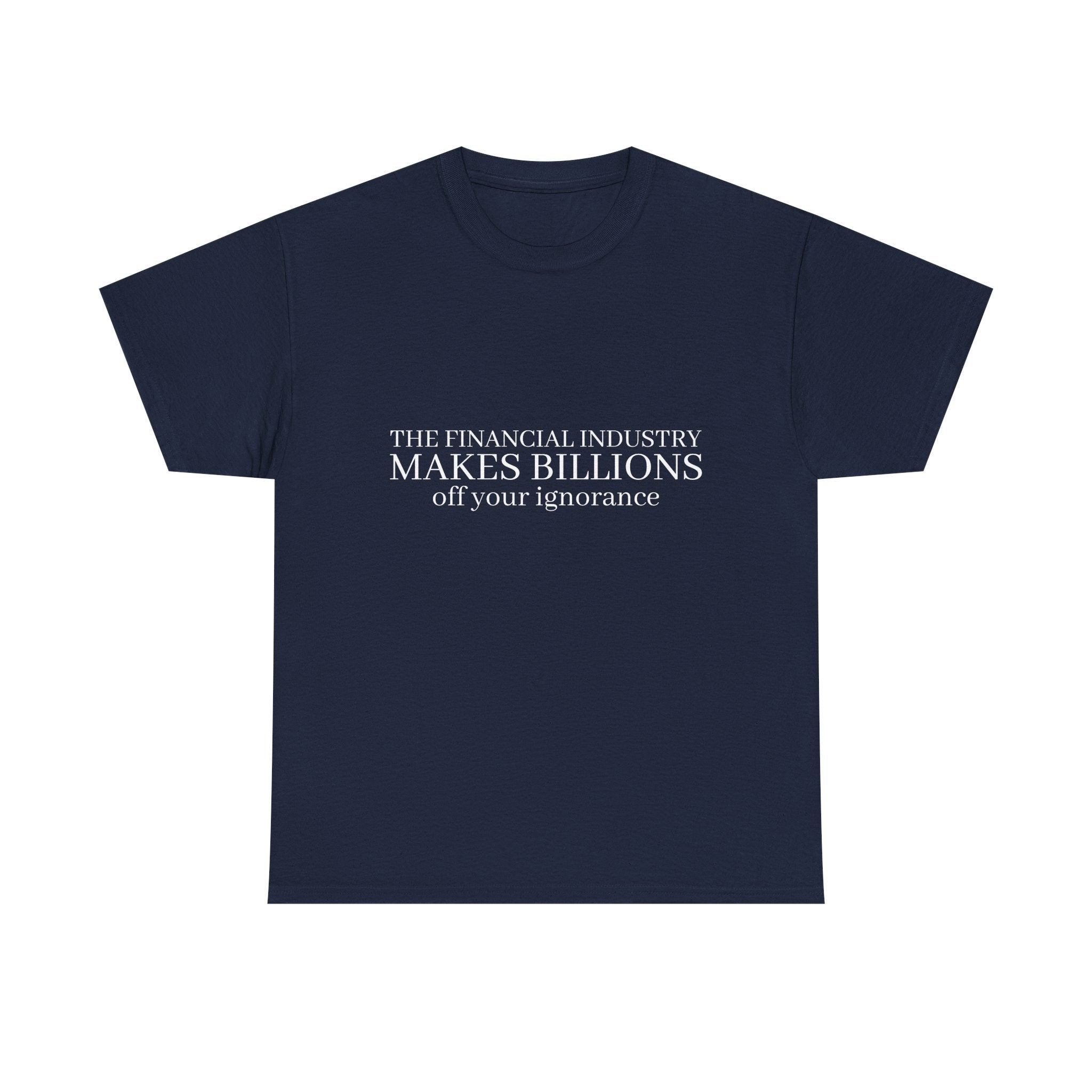 The Financial Industry Makes Billions Off Your Ignorance T-Shirt