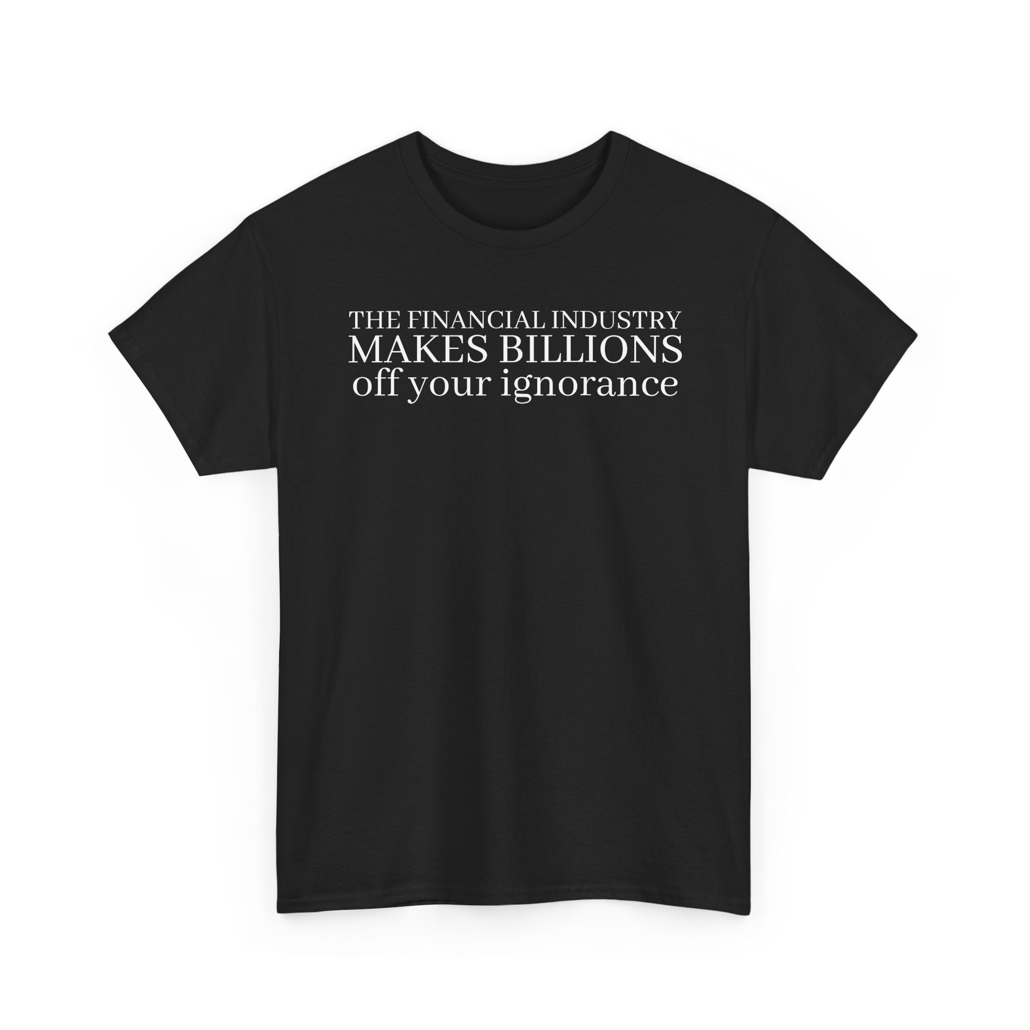 The Financial Industry Makes Billions Off Your Ignorance T-Shirt