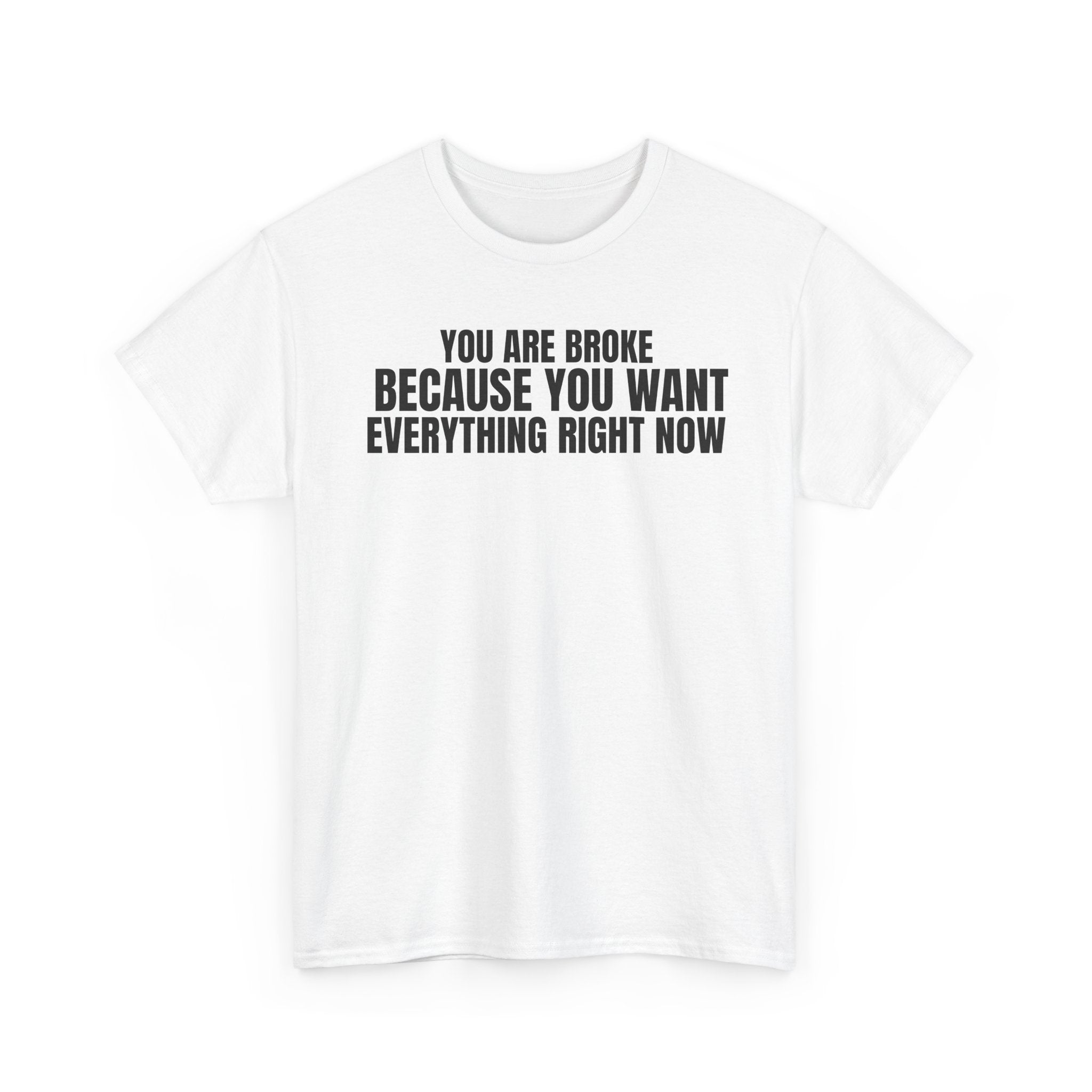Graphic Tee — "You Are Broke Because You Want Everything Right Now" Motivational Sarcastic Shirt