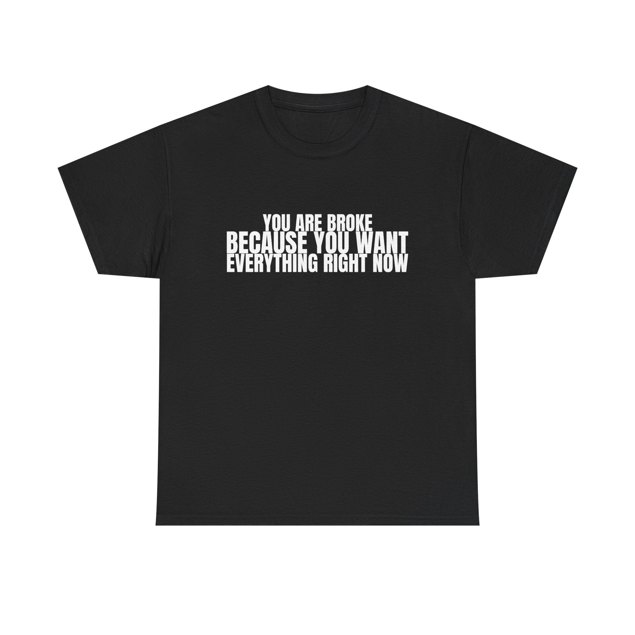 Graphic Tee — "You Are Broke Because You Want Everything Right Now" Motivational Sarcastic Shirt