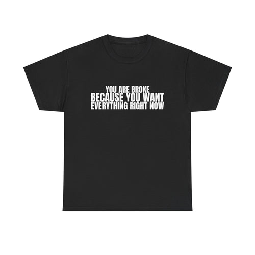 Graphic Tee — "You Are Broke Because You Want Everything Right Now" Motivational Sarcastic Shirt