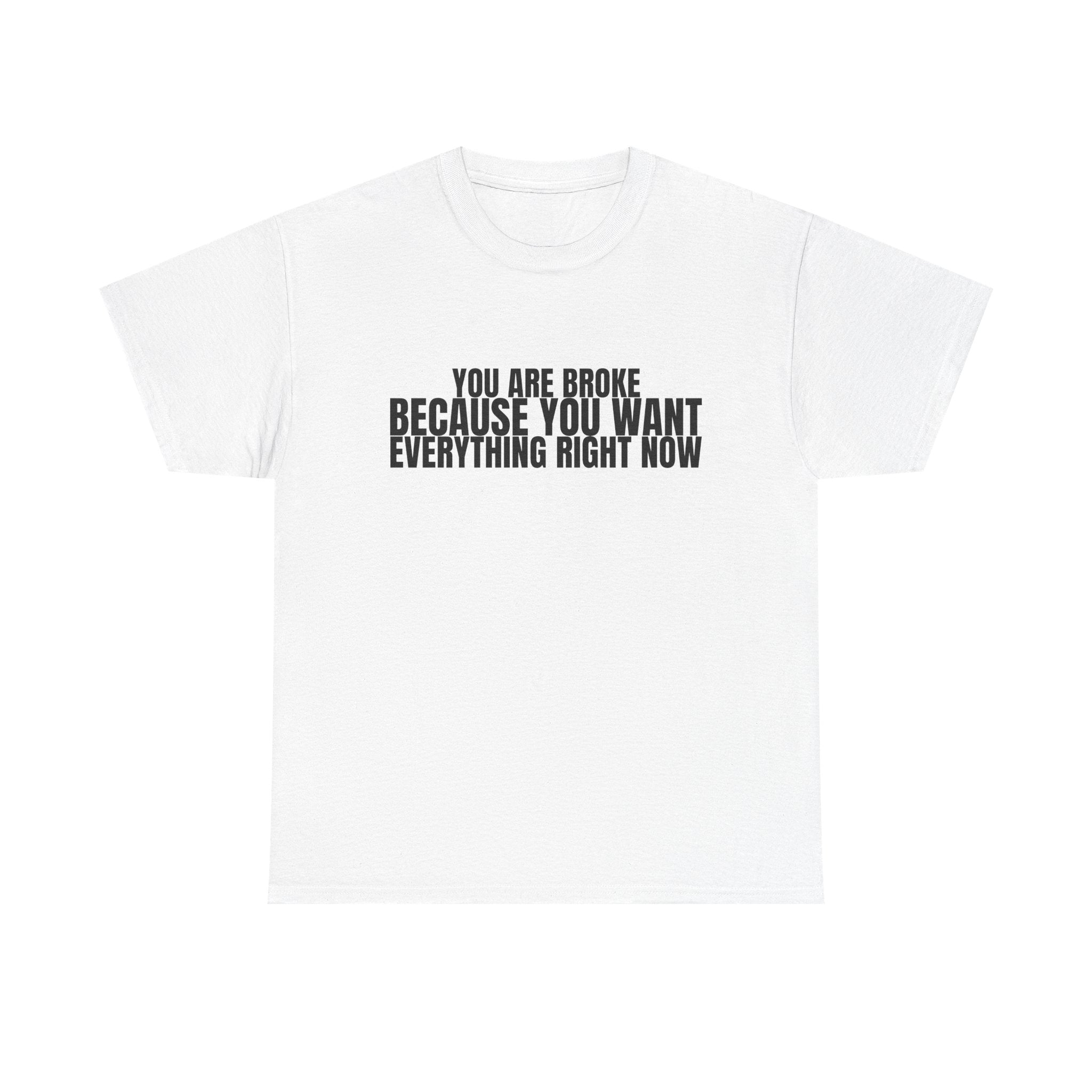 Graphic Tee — "You Are Broke Because You Want Everything Right Now" Motivational Sarcastic Shirt