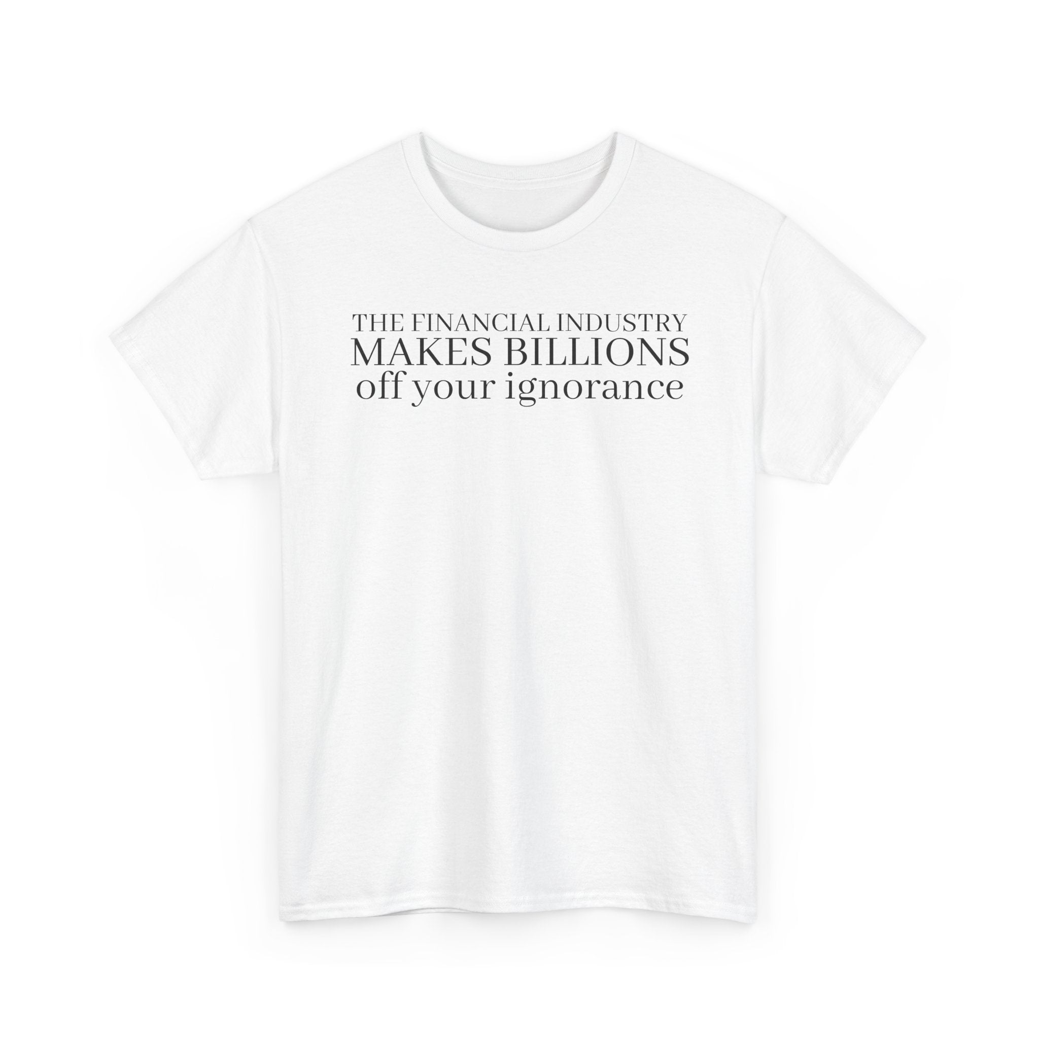 The Financial Industry Makes Billions Off Your Ignorance T-Shirt