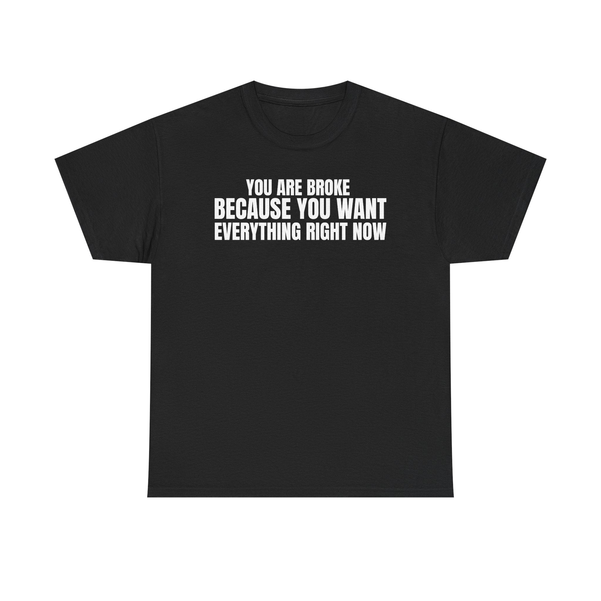 Graphic Tee — "You Are Broke Because You Want Everything Right Now" Motivational Sarcastic Shirt
