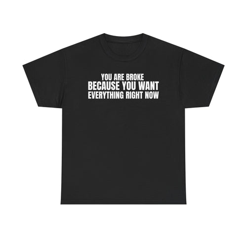 Graphic Tee — "You Are Broke Because You Want Everything Right Now" Motivational Sarcastic Shirt