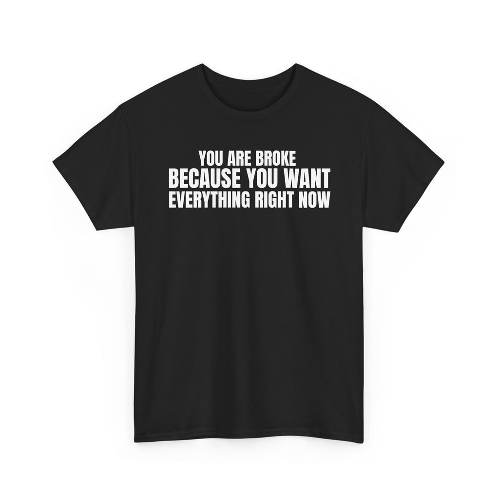 Graphic Tee — "You Are Broke Because You Want Everything Right Now" Motivational Sarcastic Shirt