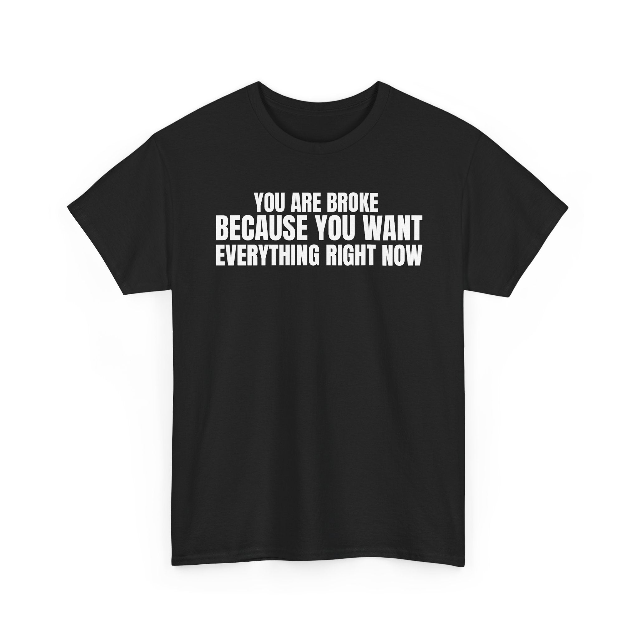 Graphic Tee — "You Are Broke Because You Want Everything Right Now" Motivational Sarcastic Shirt