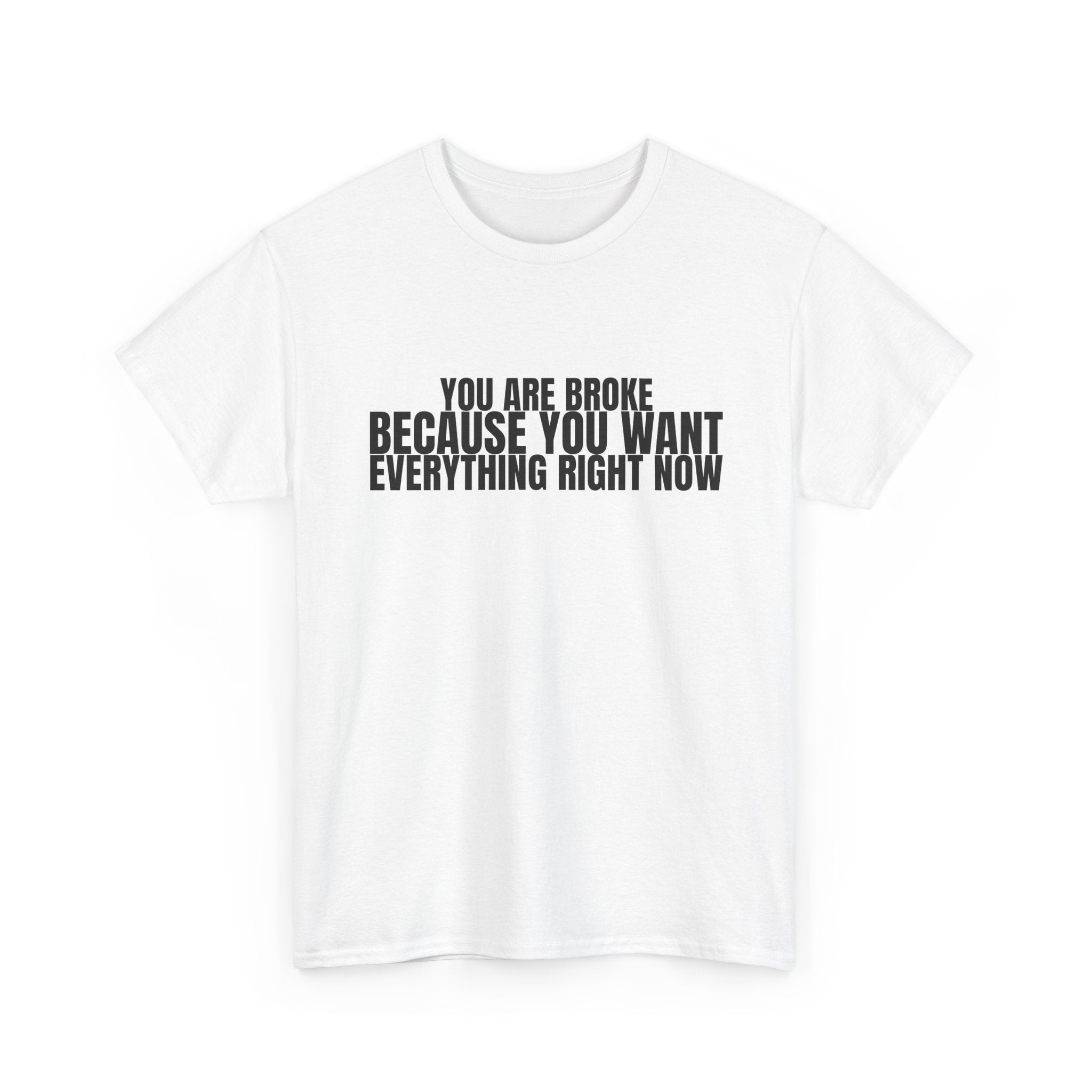 Graphic Tee — "You Are Broke Because You Want Everything Right Now" Motivational Sarcastic Shirt