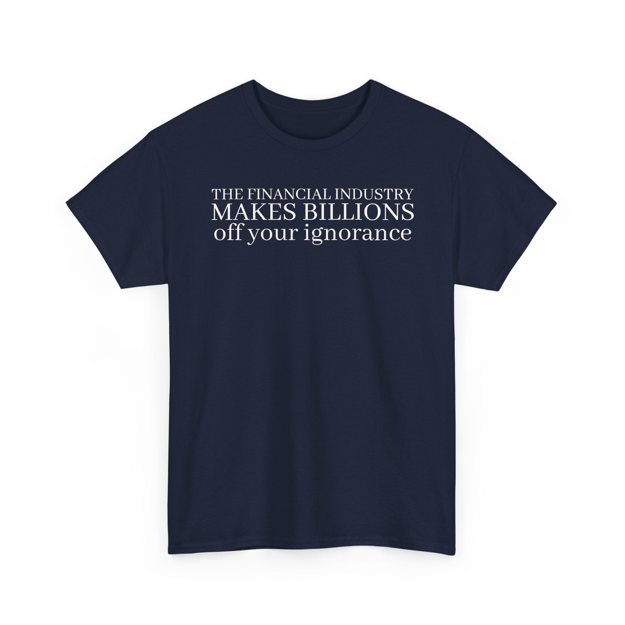 The Financial Industry Makes Billions Off Your Ignorance T-Shirt