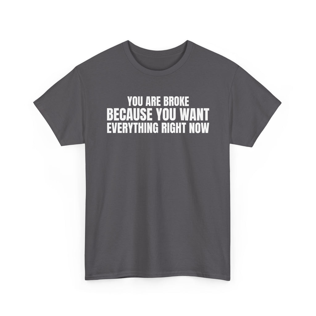 Graphic Tee — "You Are Broke Because You Want Everything Right Now" Motivational Sarcastic Shirt