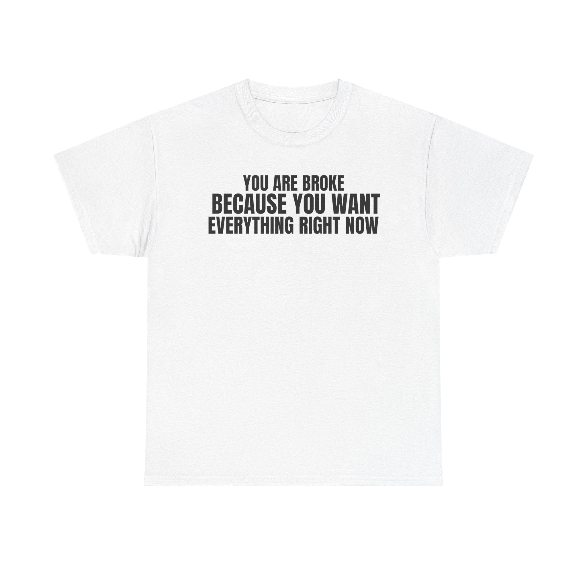 Graphic Tee — "You Are Broke Because You Want Everything Right Now" Motivational Sarcastic Shirt